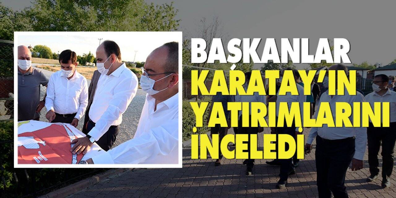 Başkanlar Karatay’ın yatırımlarını inceledi