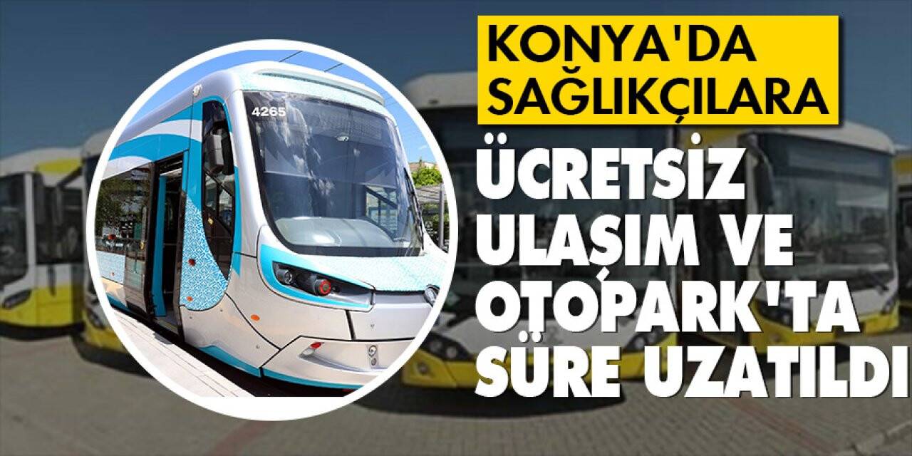 Konya'da sağlıkçılara ücretsiz ulaşım ve otopark'ta süre uzatıldı