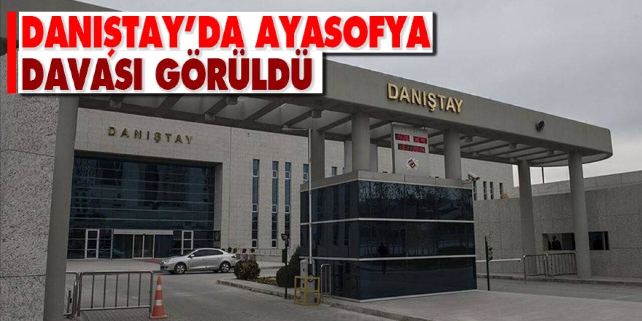 Danıştay'da Ayasofya duruşması yapıldı