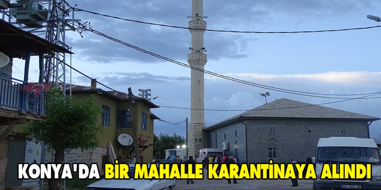 Konya'da bir mahalle karantinaya alındı