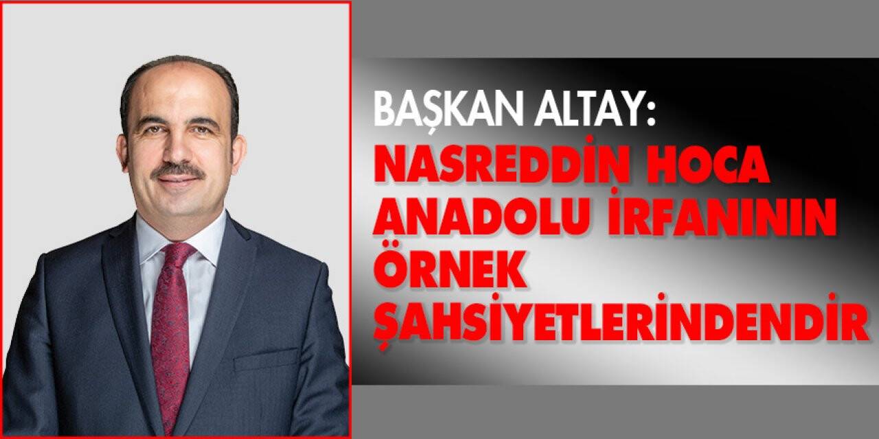 Başkan Altay: 'Nasreddin Hoca Anadolu irfanının örnek şahsiyetlerindendir'