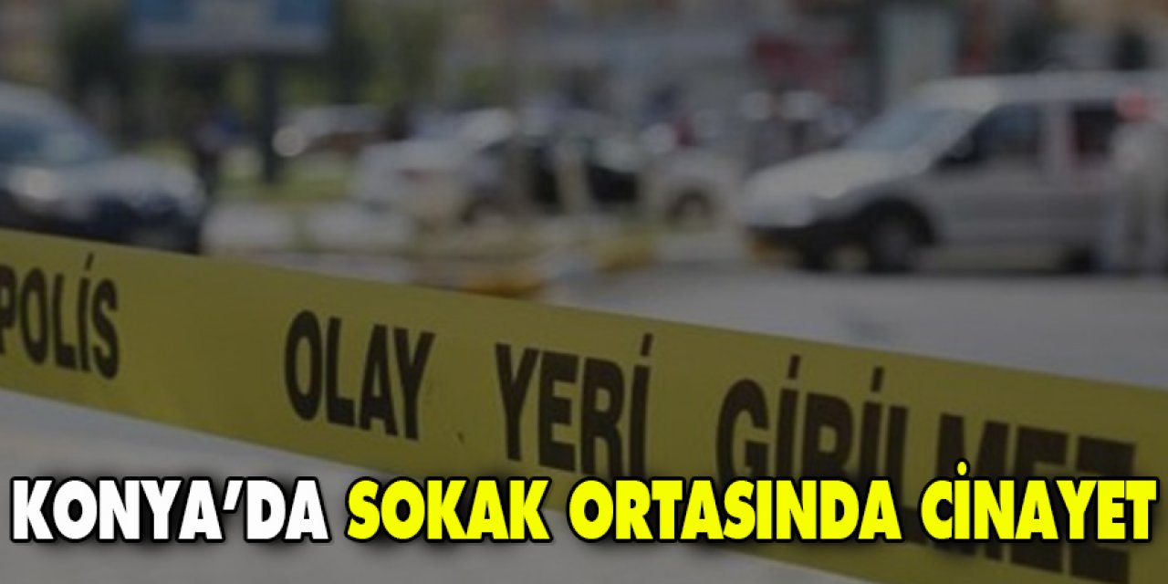 Konya'da sokak ortasında cinayet