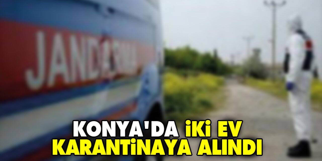Konya'da iki ev karantinaya alındı