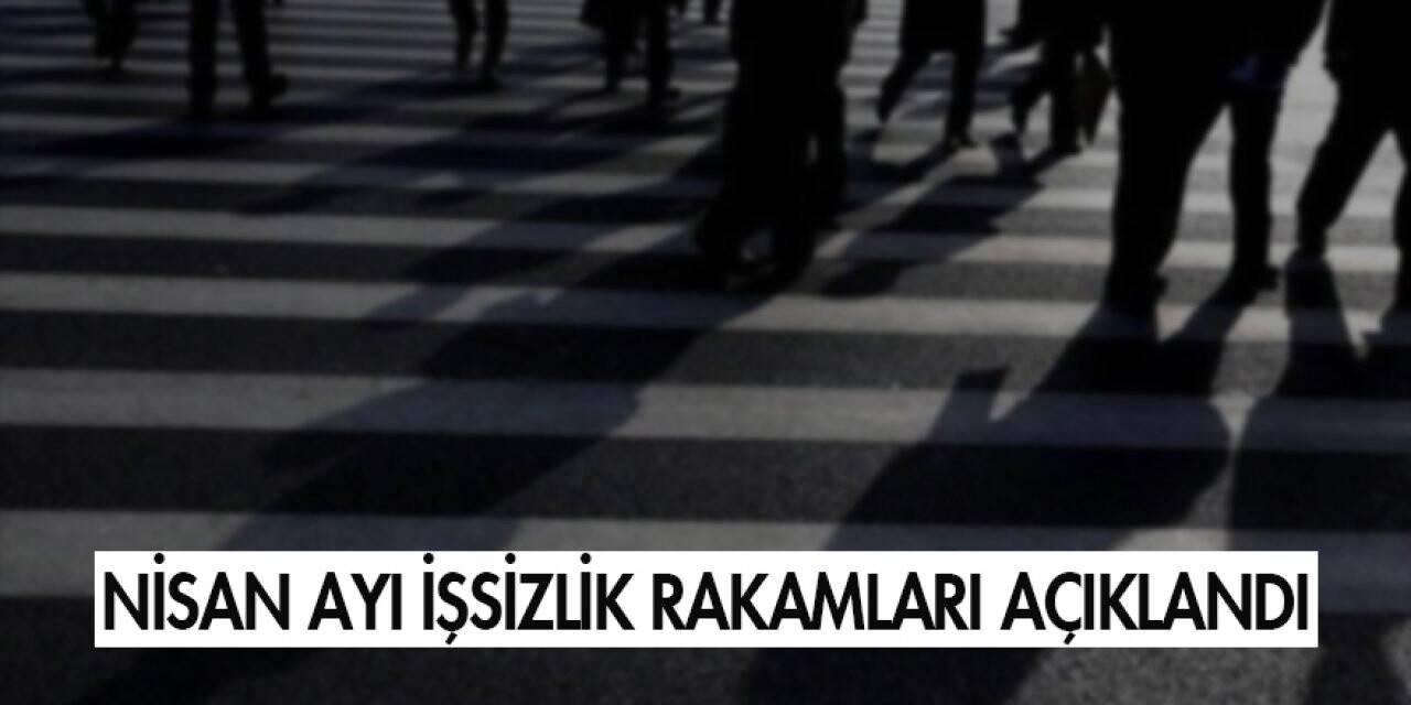 Nisan ayı işsizlik rakamları açıklandı