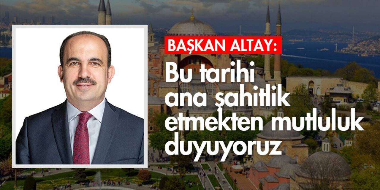 Başkan Altay: 'Bu tarihi ana şahitlik etmekten mutluluk duyuyoruz'