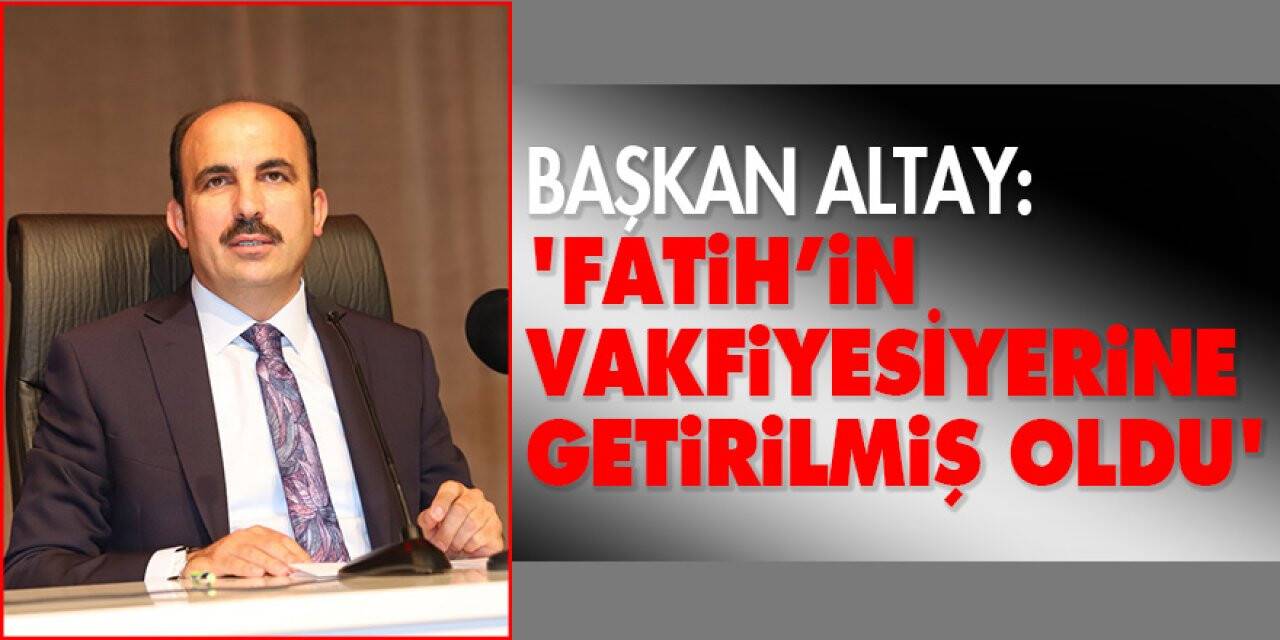 Başkan Altay: 'Fatih’in vakfiyesi yerine getirilmiş oldu'