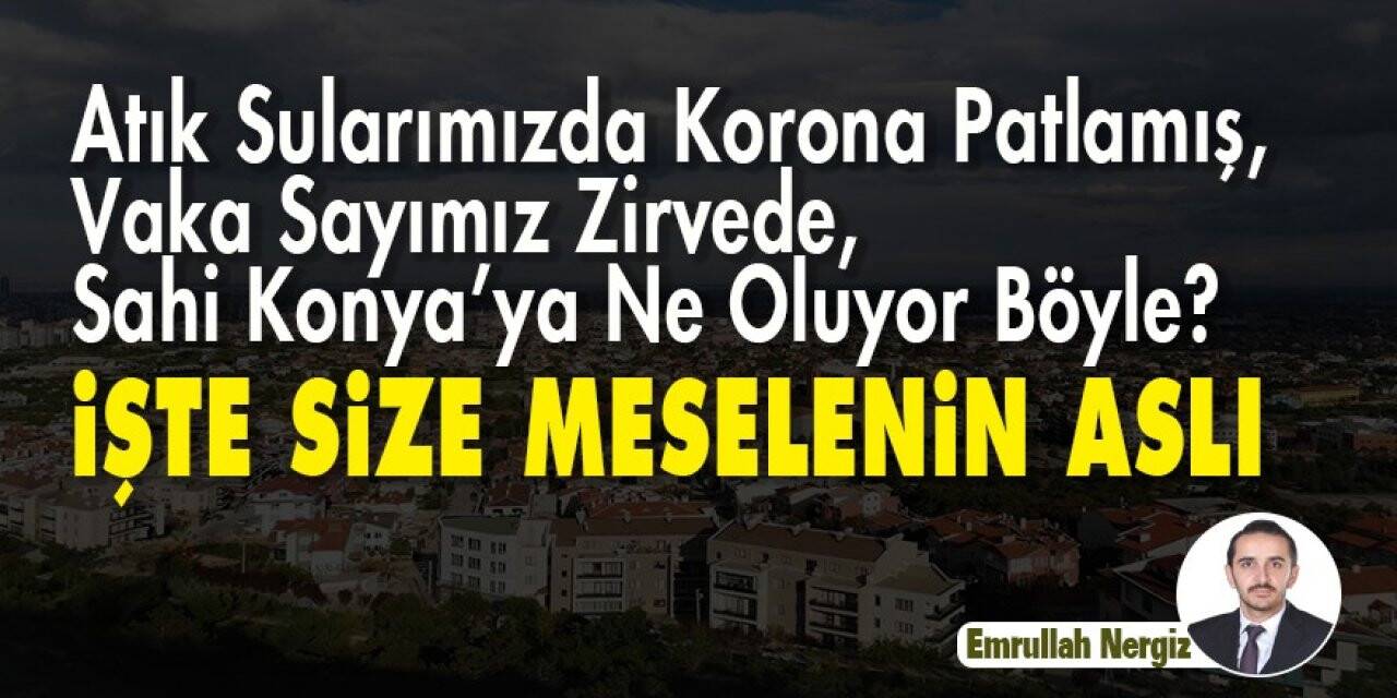 Atık Sularımızda Korona Patlamış, Vaka Sayımız Zirvede, Sahi Konya’ya Ne Oluyor Böyle? İşte Size Meselenin Aslı