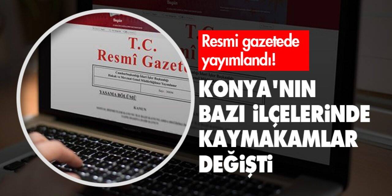 Resmi gazetede yayımlandı! Konya'nın bazı ilçelerinde kaymakamlar değişti
