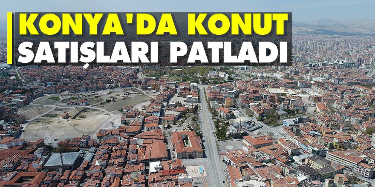 Konya'da konut satışları patladı (Haziran 2020 konut satış istatistikleri)