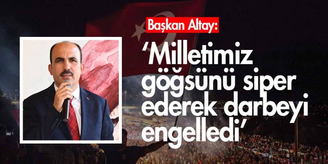 Başkan Altay: “Milletimiz göğsünü siper ederek darbeyi engelledi”