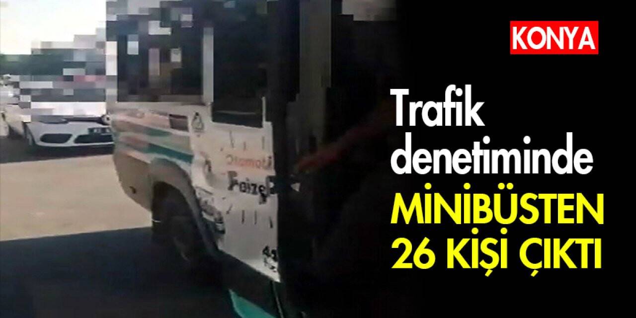 Konya’da denetimler arttı! Minibüsten 26 kişi çıktı