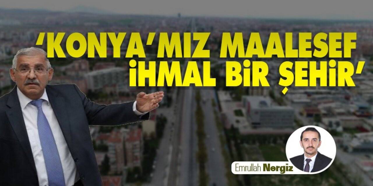 ‘Konya’mız maalesef ihmal bir şehir’