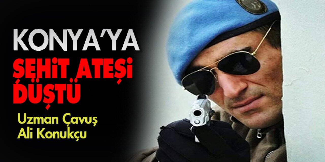 Konya’ya şehit ateşi düştü