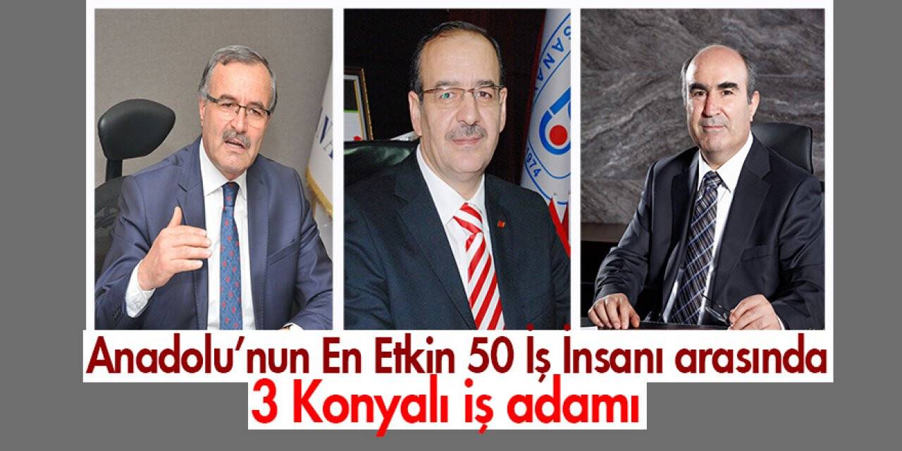 Konyalı 3 İş adamı Anadolu’nun En Etkin 50 İş İnsanı arasında