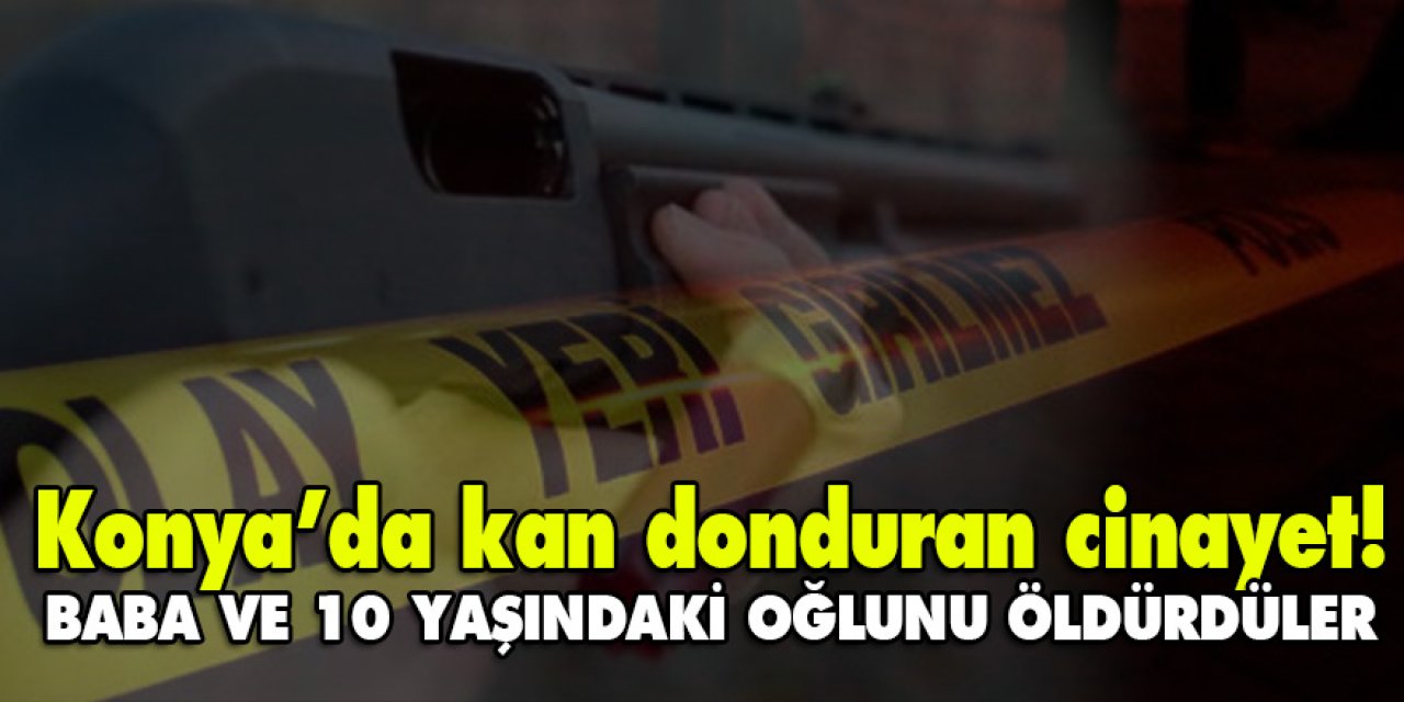Konya’da kan donduran cinayet! Baba ve 10 yaşındaki oğlunu öldürdüler