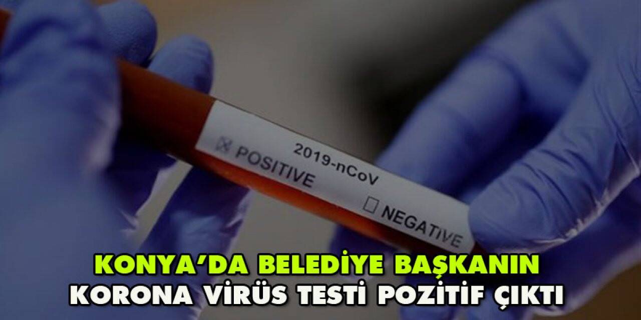 Konya’da belediye başkanın testi pozitif çıktı