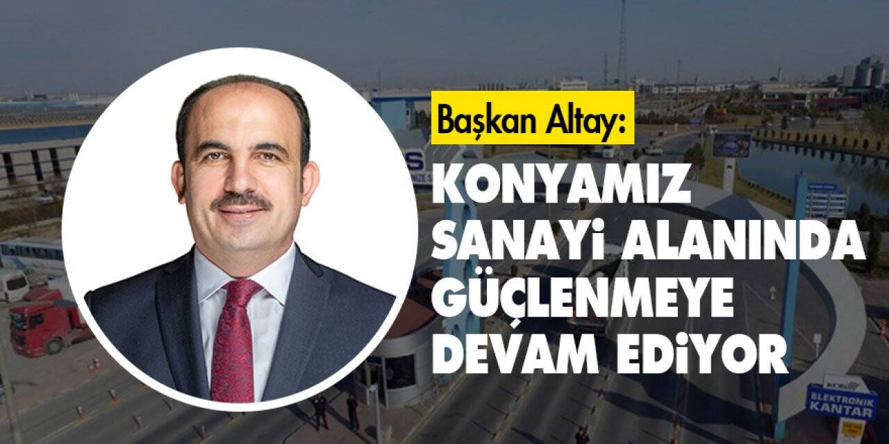 Başkan Altay: 'Konyamız sanayi alanında güçlenmeye devam ediyor'