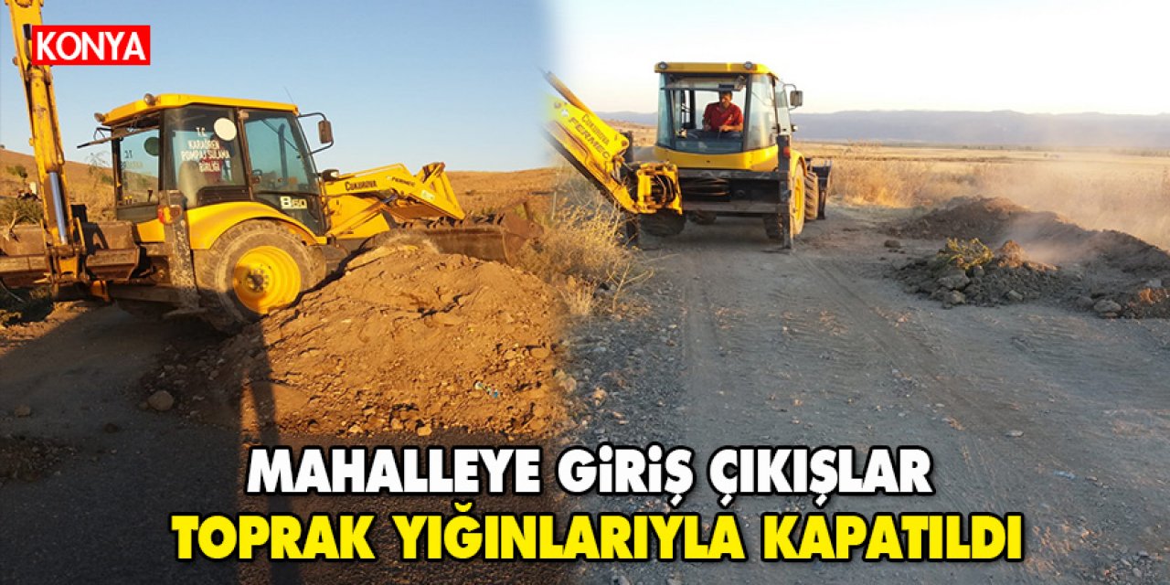 Konya'da bir mahalle karantinaya alındı! Giriş çıkışlar toprak yığınlarıyla kapatıldı