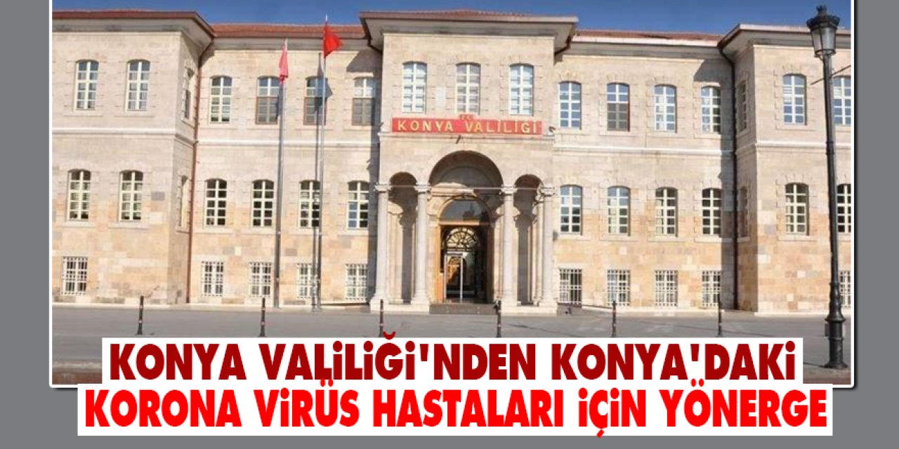 Konya Valiliği'nden Konya'daki korona virüs hastaları için yönerge