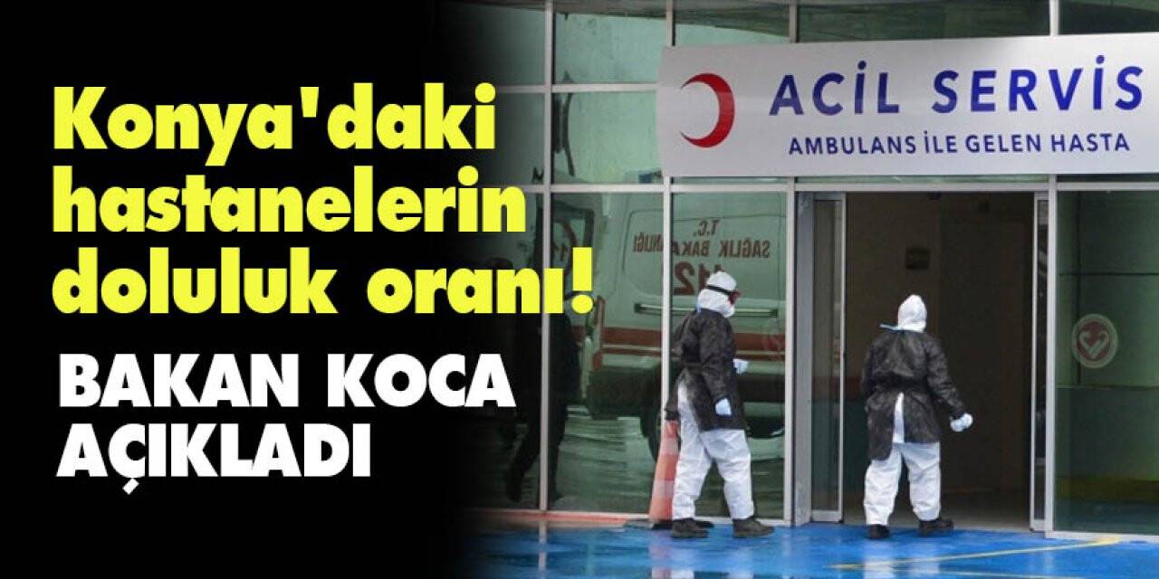 Konya'daki hastanelerin doluluk oranı! Bakan Koca Açıkladı!