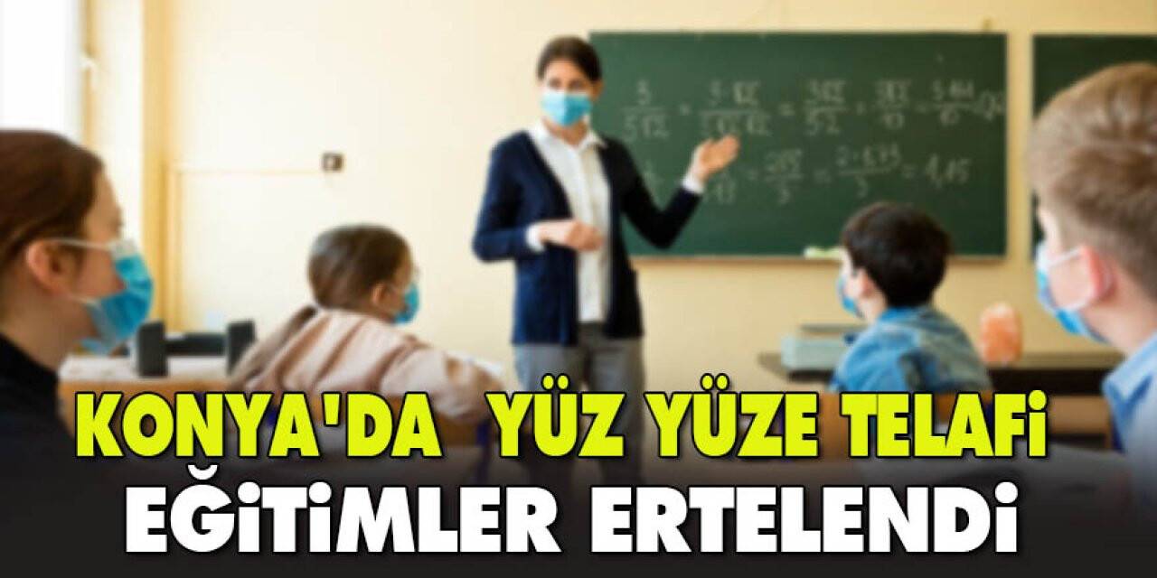 Konya Valiliği Açıkladı! Konya’da yüz yüze telafi eğitimler ertelendi
