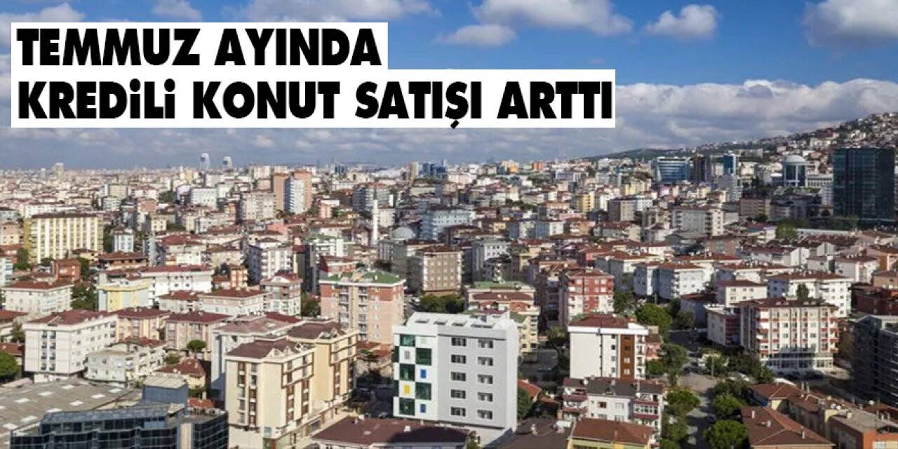 Temmuz ayında kredili konut satışı arttı