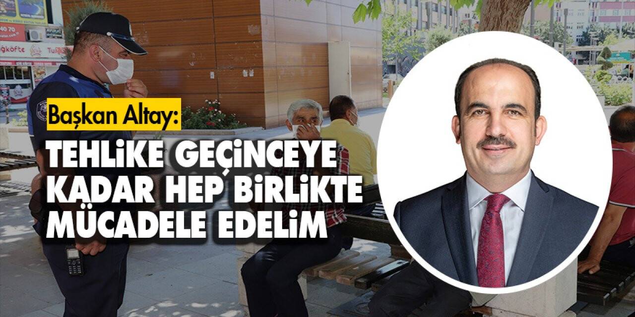 Başkan Altay: 'Tehlike geçinceye kadar hep birlikte mücadele edelim'