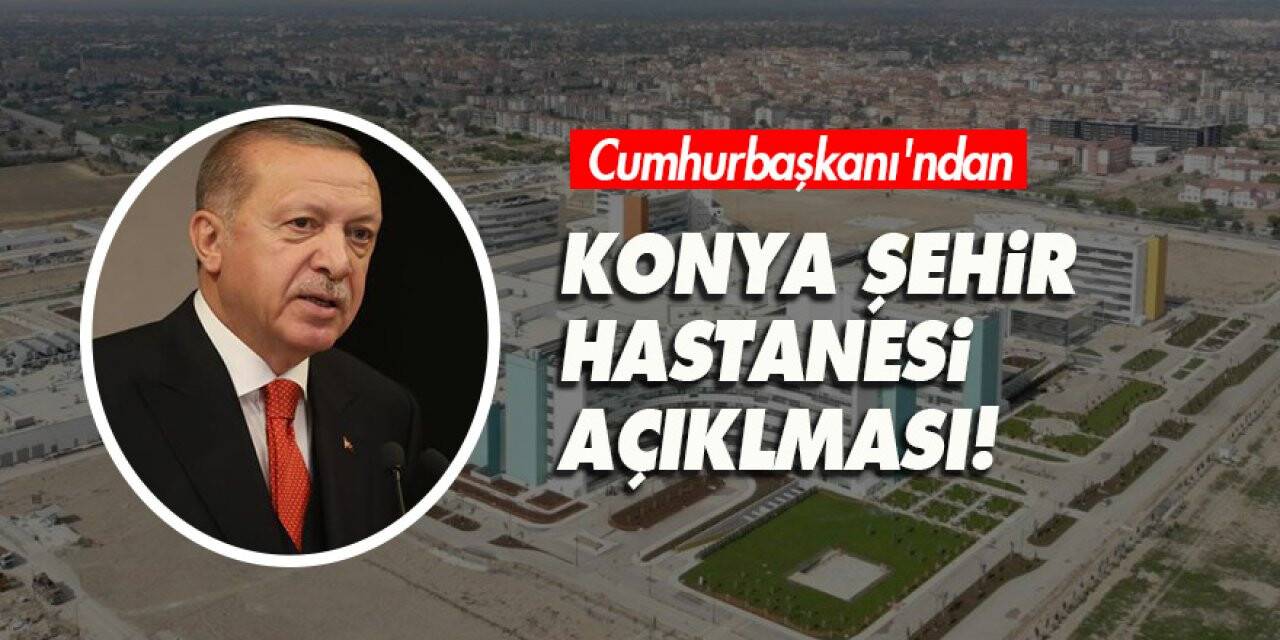Cumhurbaşkanı'ndan Konya Şehir hastanesi açıklaması!