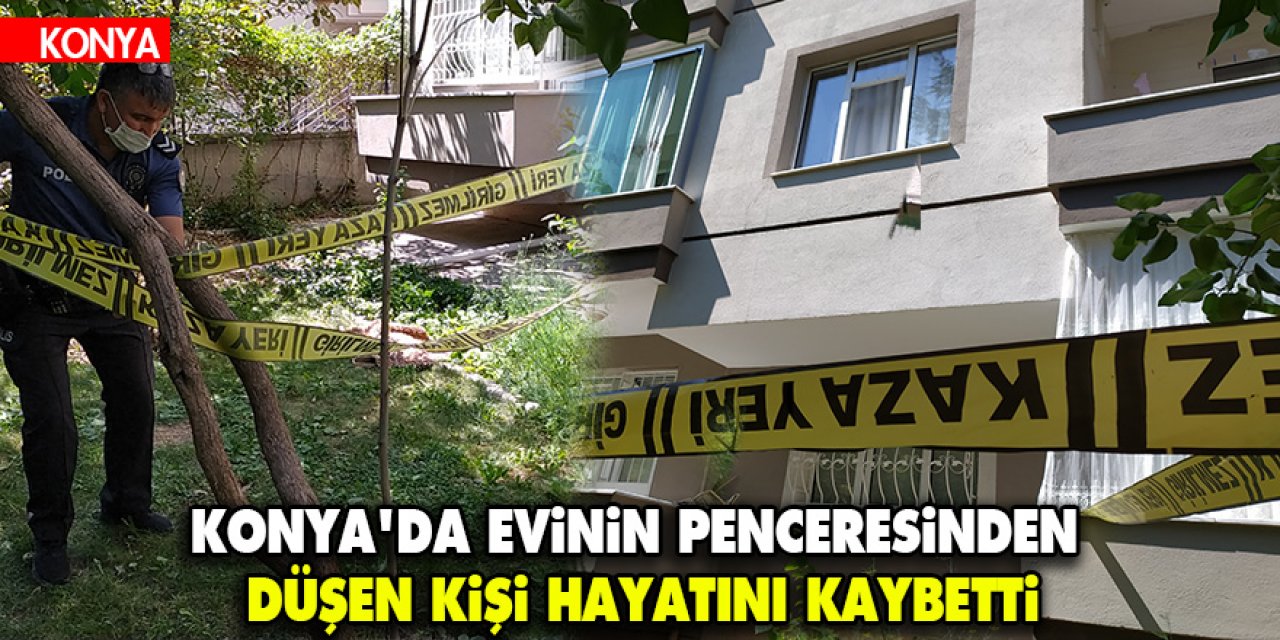 Konya'da evinin penceresinden düşen kişi hayatını kaybetti