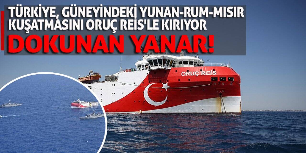 Türkiye, Güneyindeki Yunan-Rum-Mısır kuşatmasını Oruç Reis'le kırıyor Dokunan Yanar!