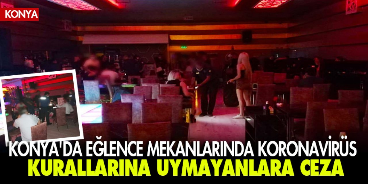 Konya'da eğlence mekanlarında koronavirüs kurallarına uymayanlara ceza