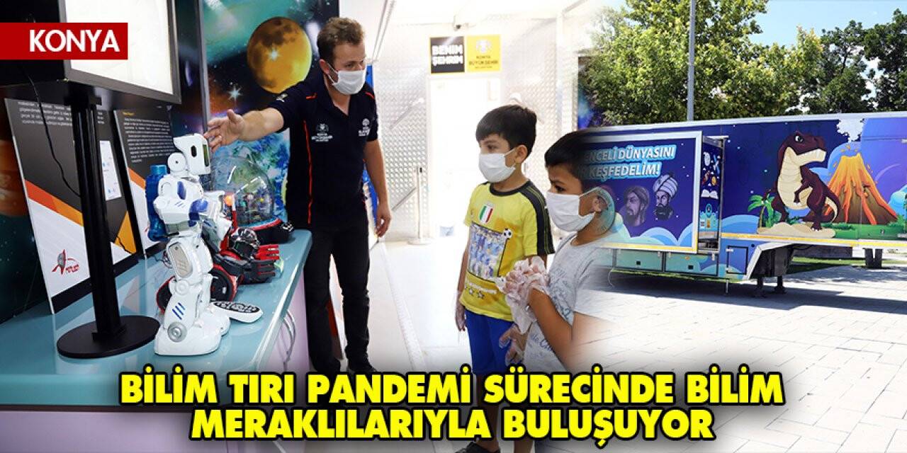 Konya'da Bilim Tırı Pandemi Sürecinde Bilim Meraklılarıyla Buluşuyor