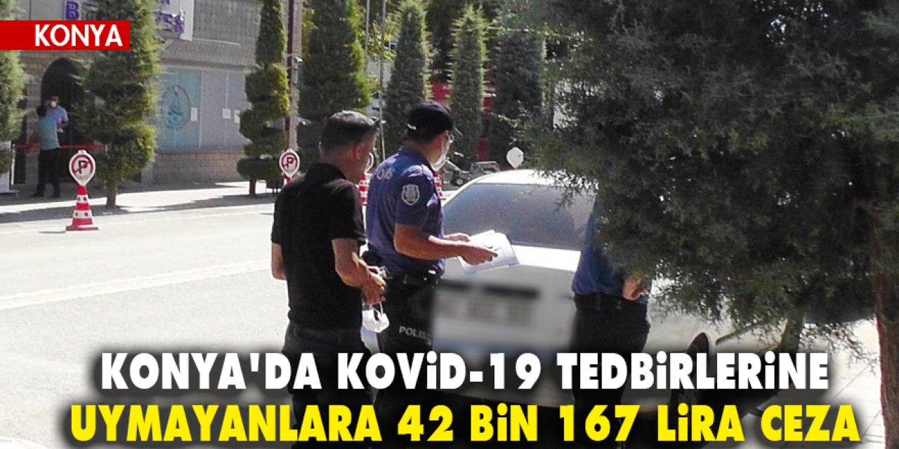 Konya'da Kovid-19 tedbirlerine uymayanlara 42 bin 167 lira ceza