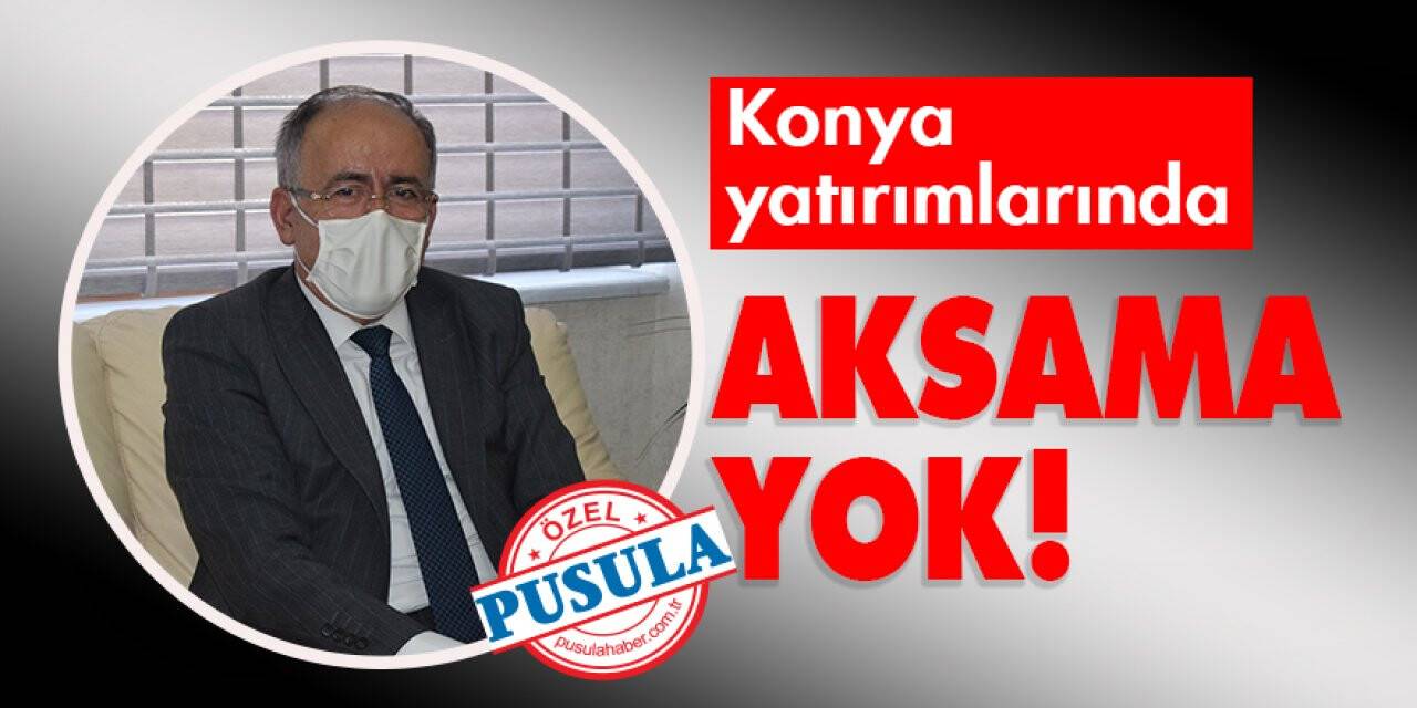 Konya Yatırımlarında Aksama Yok!