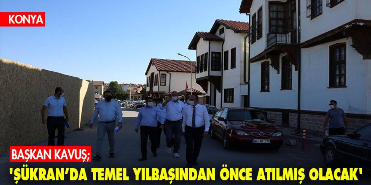 Başkan Kavuş; 'Şükran’da temel yılbaşından önce atılmış olacak'