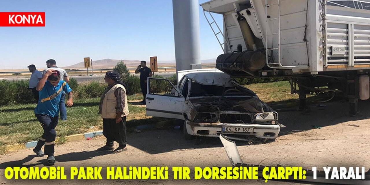 Konya'da otomobil park halindeki tır dorsesine çarptı: 1 yaralı