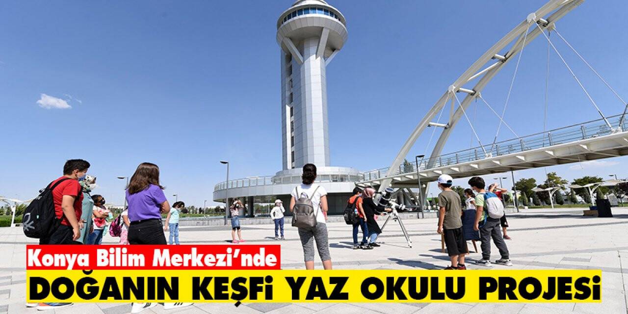Konya Bilim Merkezi’nde 'Doğanın Keşfi Yaz Okulu Projesi'