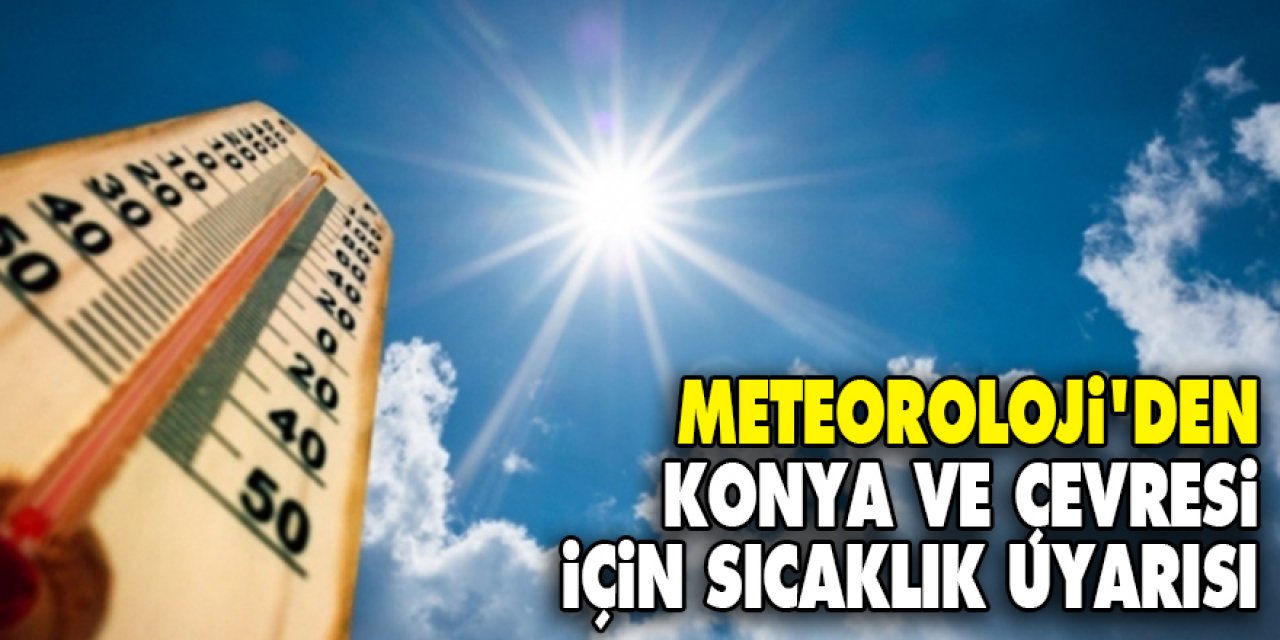Meteoroloji'den Konya ve çevresi için sıcaklık uyarısı