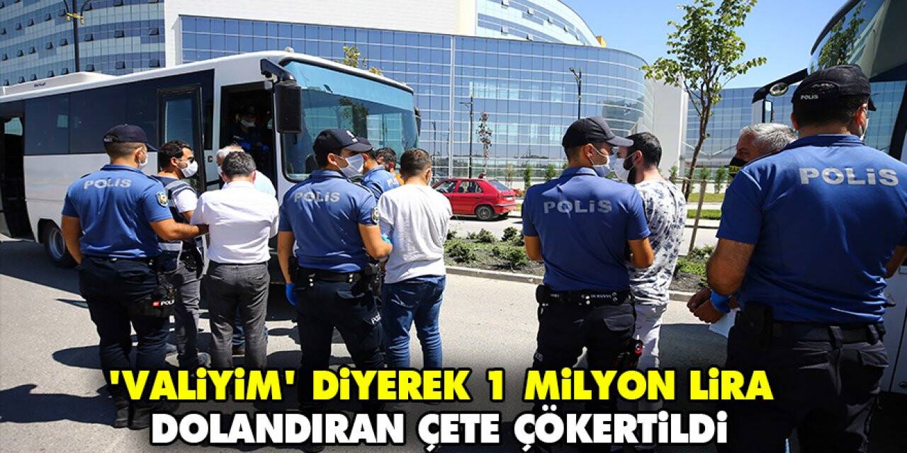 'Valiyim' diyerek 1 milyon lira dolandıran çete çökertildi