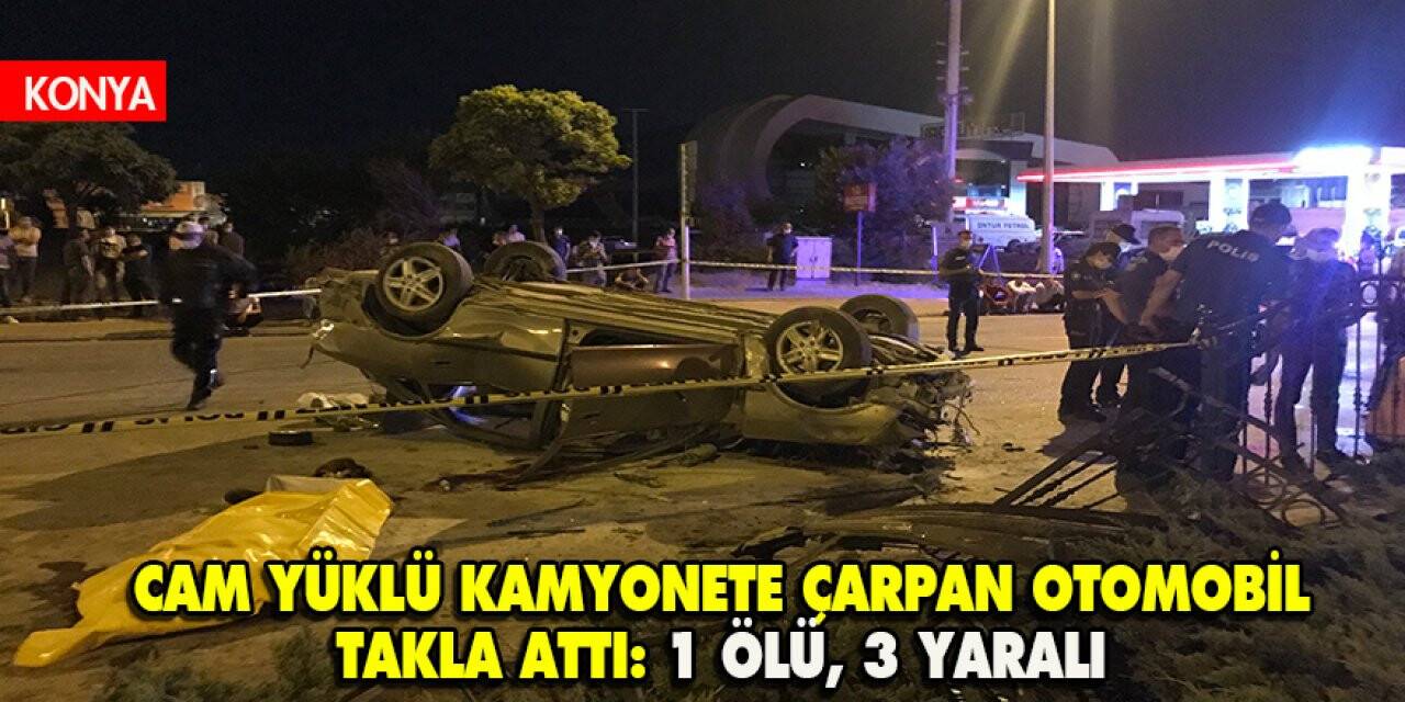 Konya'da Cam yüklü kamyonete çarpan otomobil takla attı: 1 ölü, 3 yaralı