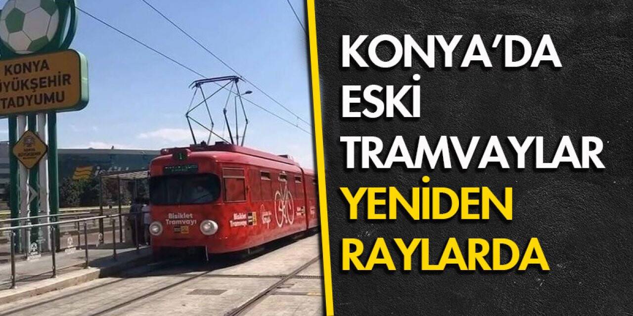 Konya’da eski tramvaylar yeniden raylarda