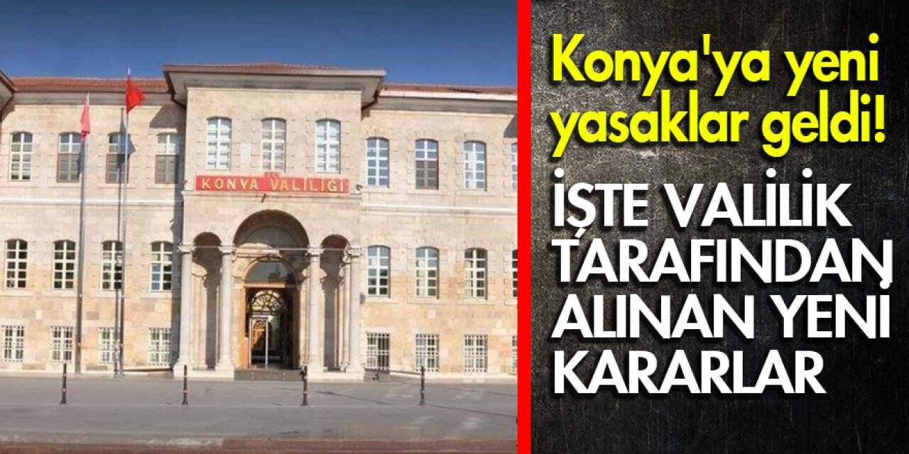 Konya'ya yeni yasaklar geldi! İşte Valilik tarafından alınan yeni kararlar