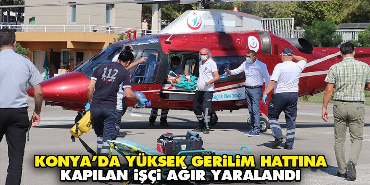 Konya’da yüksek gerilim hattına kapılan genç işçi ağır yaralandı