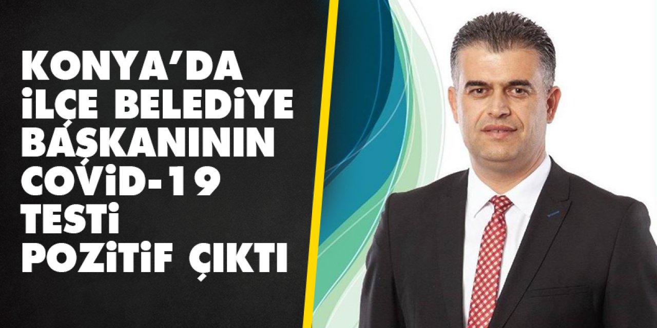 Konya’da ilçe belediye başkanının Covid-19 testi pozitif çıktı
