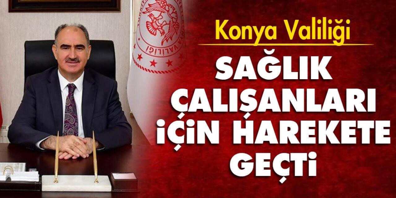 Konya Valiliği sağlık çalışanları için harekete geçti