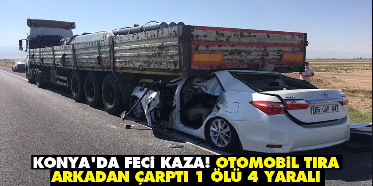 Konya'da feci kaza! Otomobil tıra arkadan çarptı 1 ölü 4 yaralı