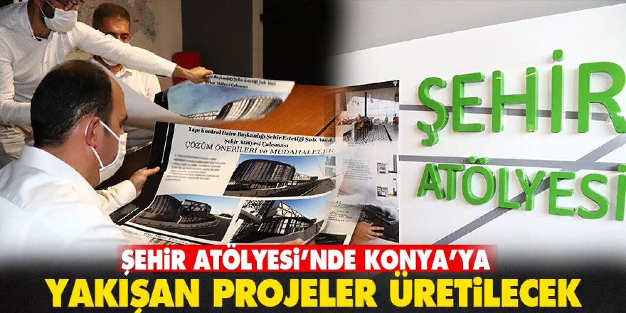 Şehir Atölyesi’nde Konya’ya yakışan projeler üretilecek