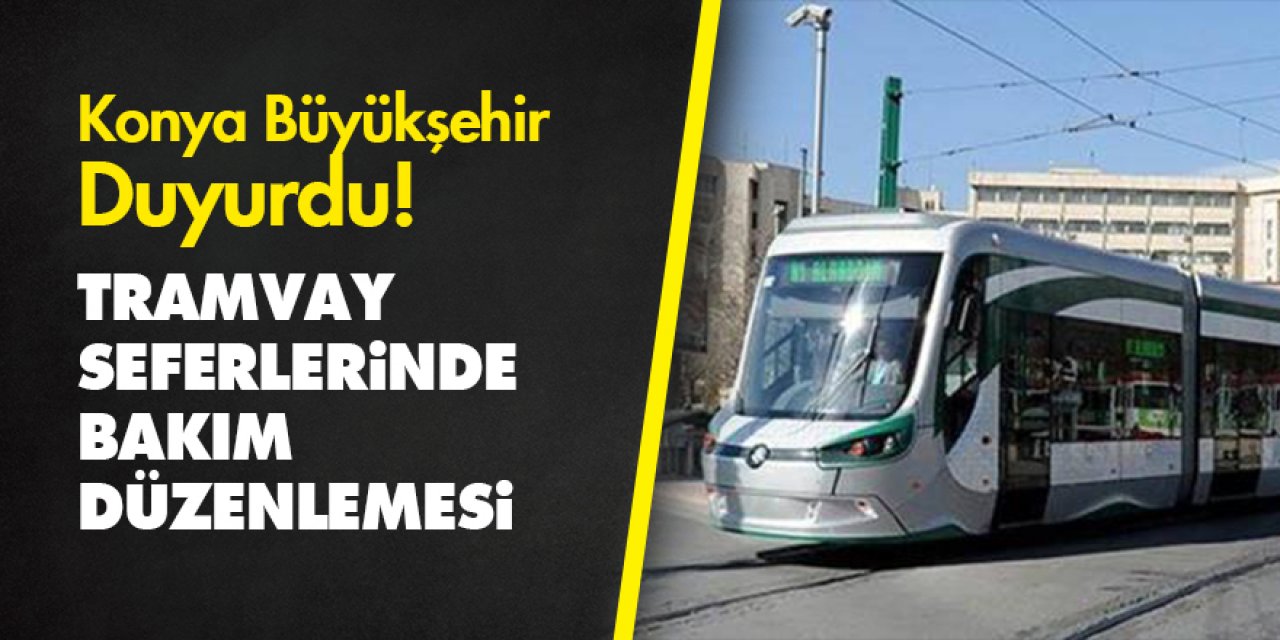 Konya Büyükşehir Belediyesi Duyurdu! Tramvay seferlerinde bakım düzenlemesi