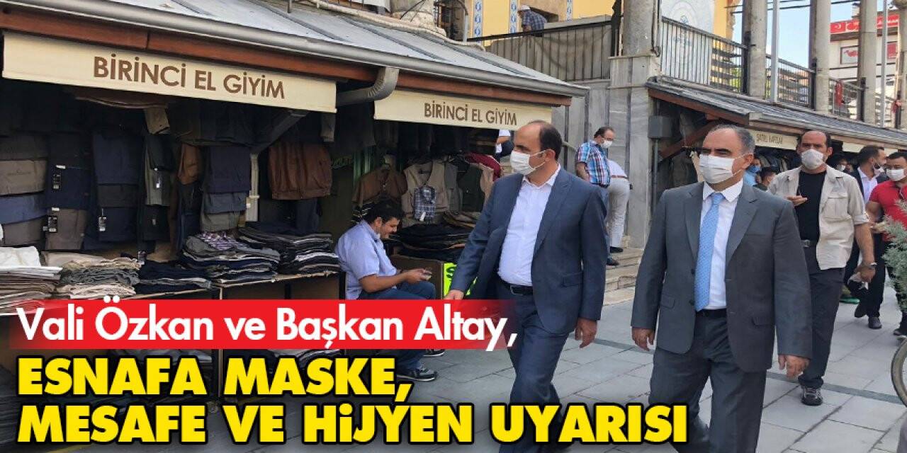 Vali Özkan ve Başkan Altay, esnafa maske, mesafe ve hijyen uyarısı