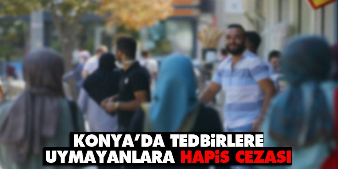 Konya’da tedbirlere uymayanlara hapis cezası